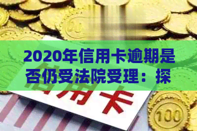 2020年信用卡逾期是否仍受法院受理：探讨相关法律问题与解决途径