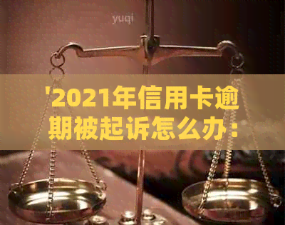 '2021年信用卡逾期被起诉怎么办：立案后如何解决？'