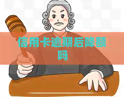 信用卡逾期后降额吗