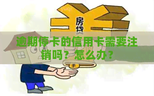 逾期停卡的信用卡需要注销吗？怎么办？