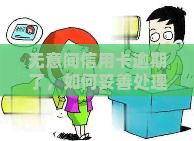 无意间信用卡逾期了，如何妥善处理？