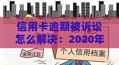 信用卡逾期被诉讼怎么解决：2020年立案后怎么办？