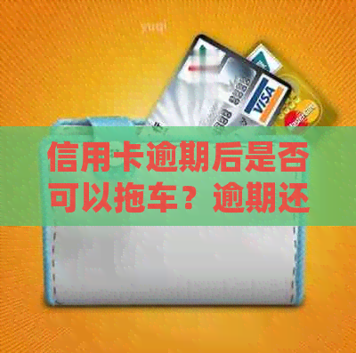 信用卡逾期后是否可以拖车？逾期还款的相关法律规定及解决方案解析