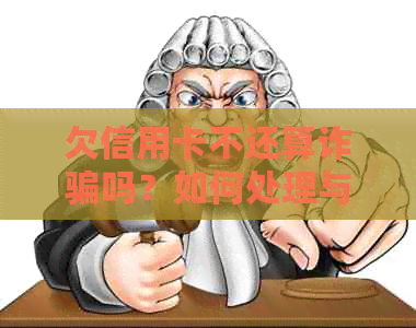 欠信用卡不还算诈骗吗？如何处理与判刑？