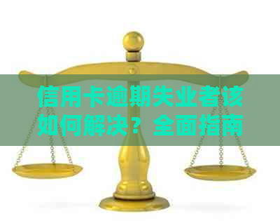 信用卡逾期失业者该如何解决？全面指南帮助您应对财务困境