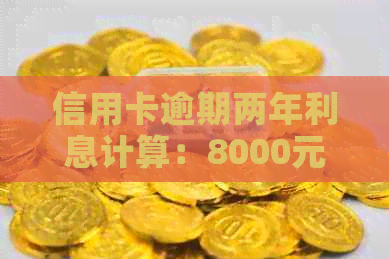 信用卡逾期两年利息计算：8000元的后果有多严重？