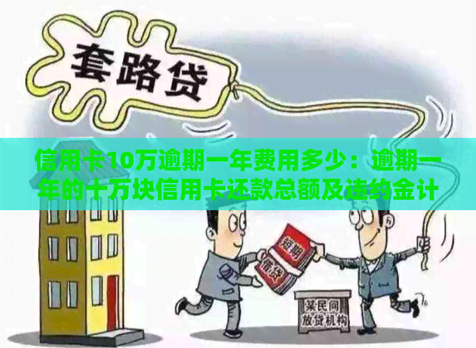 信用卡10万逾期一年费用多少：逾期一年的十万块信用卡还款总额及违约金计算