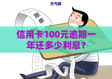 信用卡100元逾期一年还多少利息？