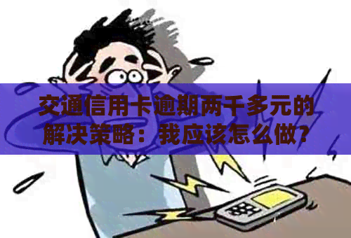 交通信用卡逾期两千多元的解决策略：我应该怎么做？