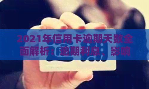 2021年信用卡逾期天数全面解析：逾期利息、影响及解决办法大揭秘！