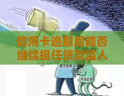 信用卡逾期后能否继续担任贷款监人：全面解答与影响因素分析