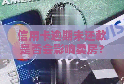 信用卡逾期未还款是否会影响卖房？如何避免不良影响？