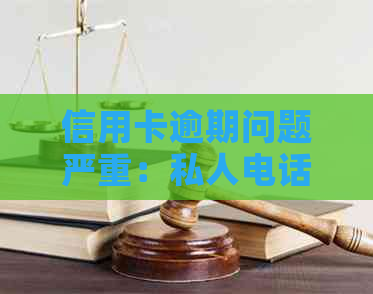 信用卡逾期问题严重：私人电话警告、司法程序介入以及如何解决和预防逾期