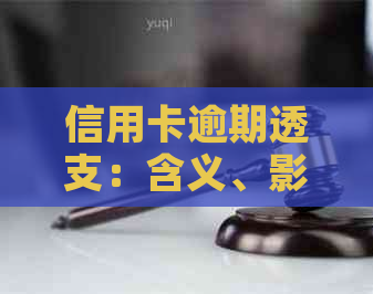 信用卡逾期透支：含义、影响及解决策略全面解析