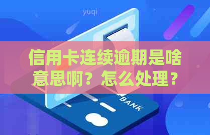 信用卡连续逾期是啥意思啊？怎么处理？