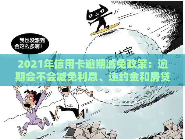 2021年信用卡逾期减免政策：逾期会不会减免利息、违约金和房贷？