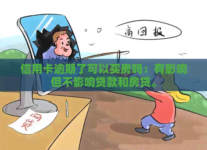 信用卡逾期了可以买房吗：有影响但不影响贷款和房贷。