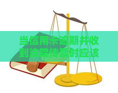 当信用卡逾期并收到法院传票时应该如何应对？