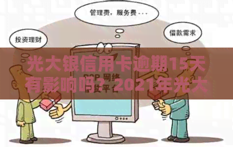 光大银信用卡逾期15天有影响吗？2021年光大信用卡逾期全额还款问题