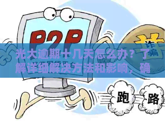 光大逾期十几天怎么办？了解详细解决方法和影响，确保您的信用不受损害！