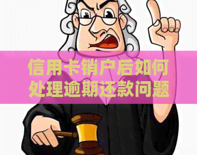 信用卡销户后如何处理逾期还款问题？