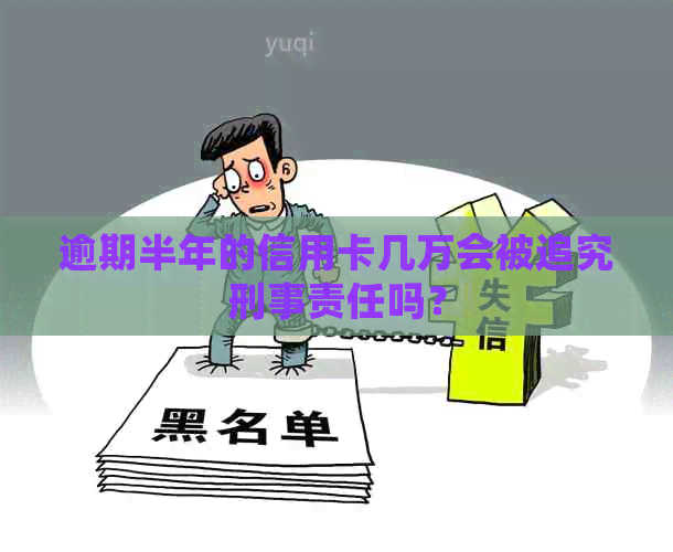 逾期半年的信用卡几万会被追究刑事责任吗？