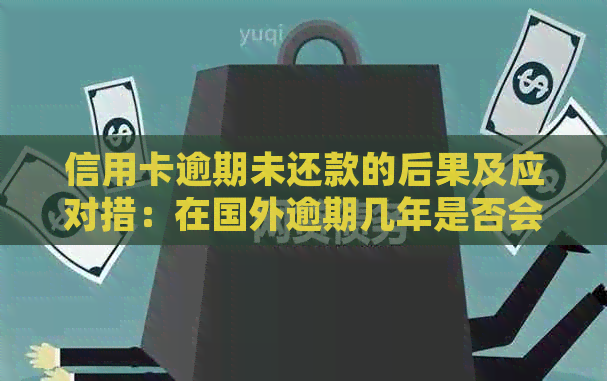 信用卡逾期未还款的后果及应对措：在国外逾期几年是否会受到法律制裁？