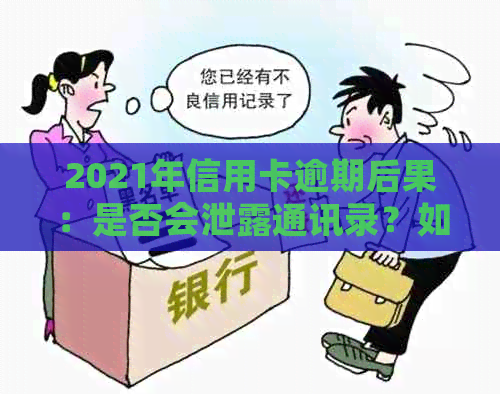 2021年信用卡逾期后果：是否会泄露通讯录？如何避免并解决逾期问题？