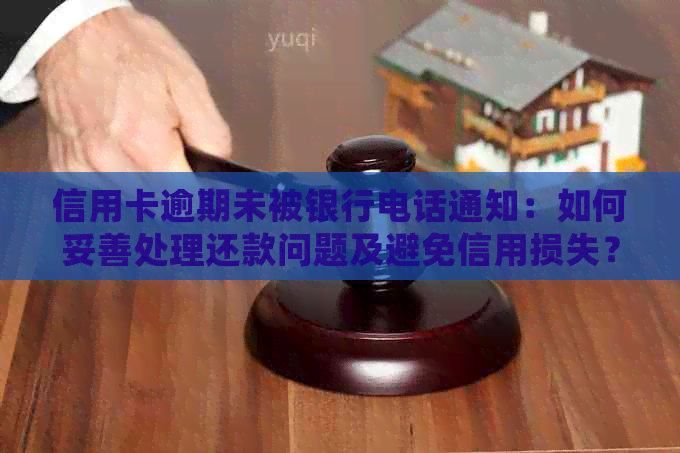 信用卡逾期未被银行电话通知：如何妥善处理还款问题及避免信用损失？