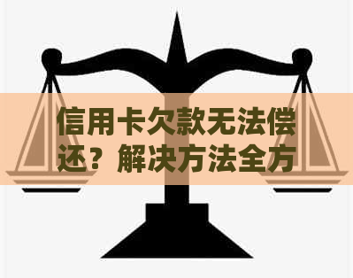 信用卡欠款无法偿还？解决方法全方位解析，让你轻松面对财务困境！