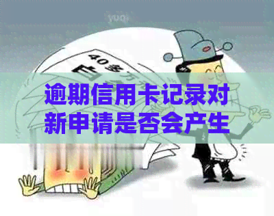 逾期信用卡记录对新申请是否会产生影响？还能办理信用卡吗？