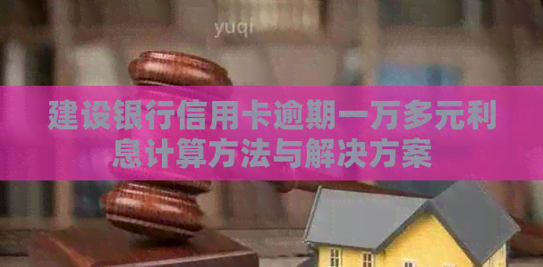 建设银行信用卡逾期一万多元利息计算方法与解决方案