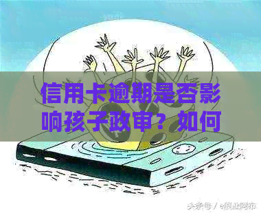 信用卡逾期是否影响孩子政审？如何解决？