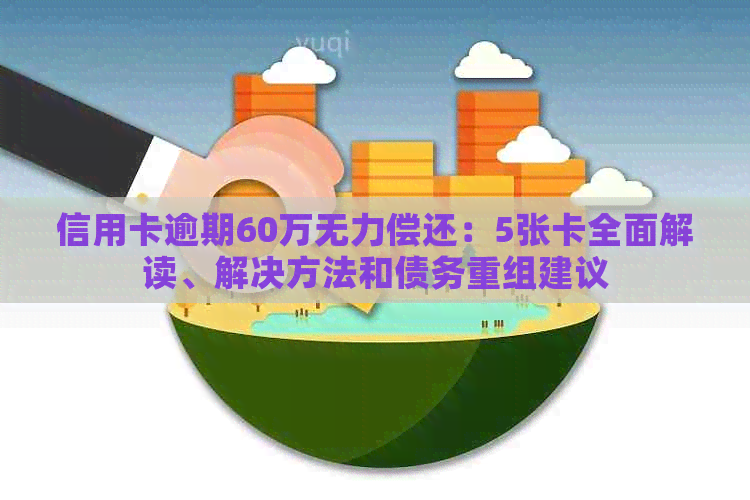 信用卡逾期60万无力偿还：5张卡全面解读、解决方法和债务重组建议