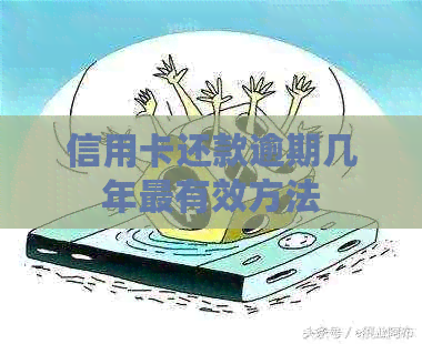 信用卡还款逾期几年最有效方法