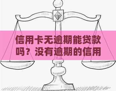 信用卡无逾期能贷款吗？没有逾期的信用卡会影响吗？可以协商还款吗？