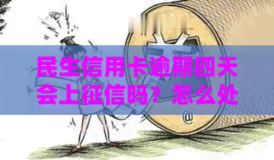 民生信用卡逾期四天会上吗？怎么处理？