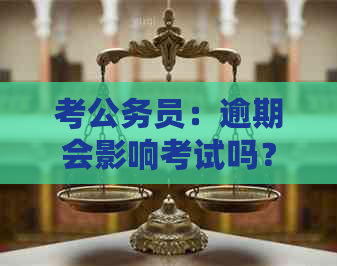 考公务员：逾期会影响考试吗？如何避免影响？