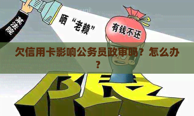 欠信用卡影响公务员政审吗？怎么办？