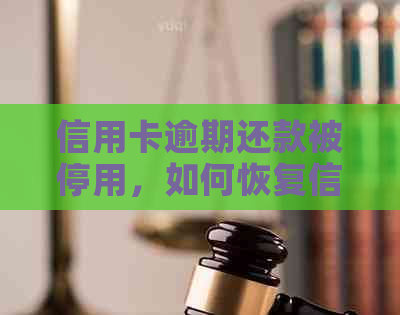 信用卡逾期还款被停用，如何恢复信用并解决还款问题？