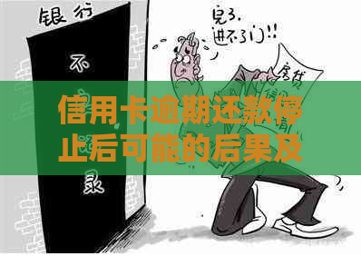 信用卡逾期还款停止后可能的后果及其解决方案：了解详细情况与应对策略