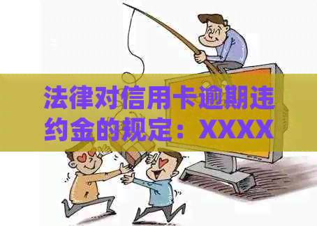 法律对信用卡逾期违约金的规定：XXXX年标准与详细解析