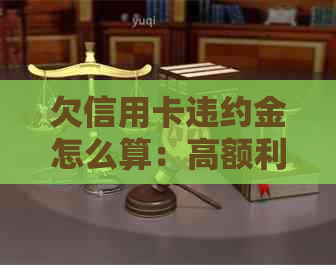 欠信用卡违约金怎么算：高额利息、计算方法及减免途径全解析