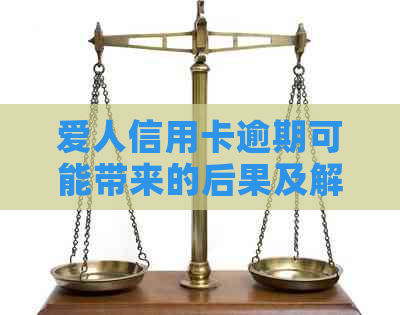 爱人信用卡逾期可能带来的后果及解决方法，全面解答用户疑问