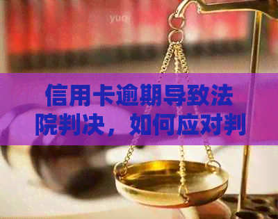 信用卡逾期导致法院判决，如何应对判刑及后续处理？