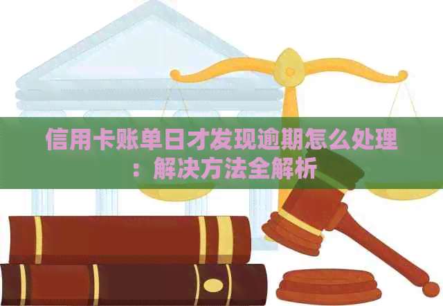 信用卡账单日才发现逾期怎么处理：解决方法全解析