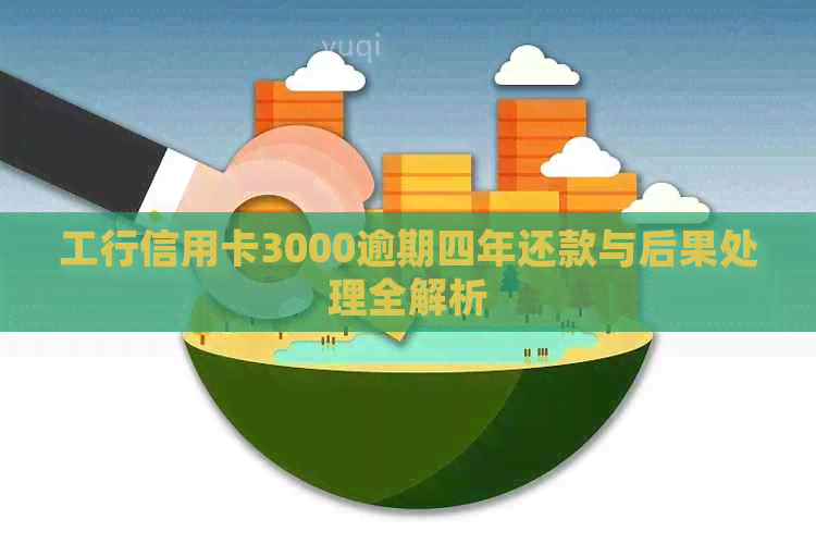 工行信用卡3000逾期四年还款与后果处理全解析