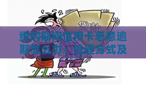 缓刑期间信用卡恶意逾期怎么办：处理方式及影响分析