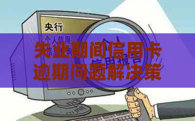 失业期间信用卡逾期问题解决策略：如何应对导致无法还款的困境