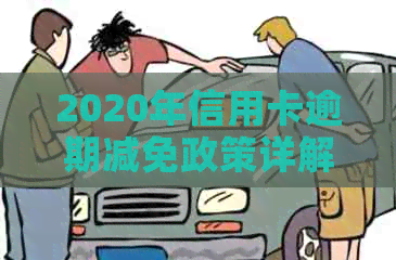 2020年信用卡逾期减免政策详解：全面了解减免标准及操作流程